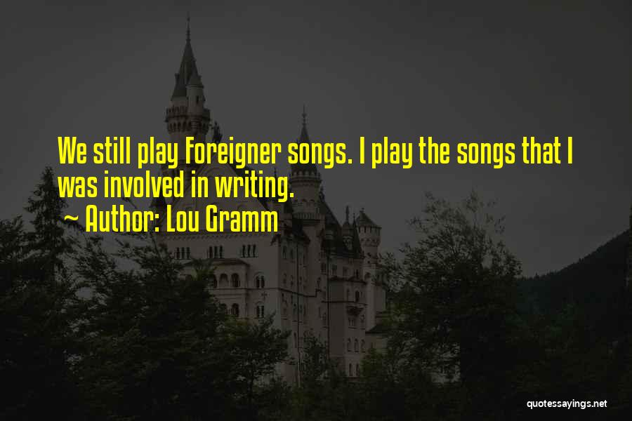 Lou Gramm Quotes: We Still Play Foreigner Songs. I Play The Songs That I Was Involved In Writing.