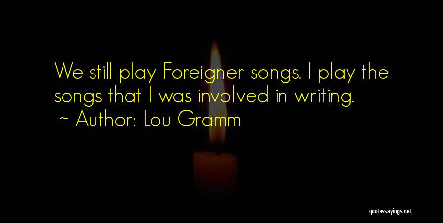 Lou Gramm Quotes: We Still Play Foreigner Songs. I Play The Songs That I Was Involved In Writing.