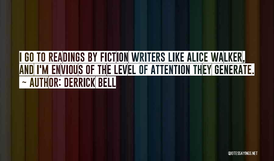 Derrick Bell Quotes: I Go To Readings By Fiction Writers Like Alice Walker, And I'm Envious Of The Level Of Attention They Generate.