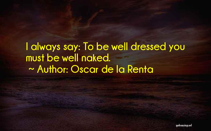 Oscar De La Renta Quotes: I Always Say: To Be Well Dressed You Must Be Well Naked.