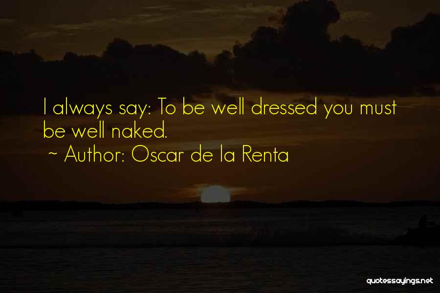 Oscar De La Renta Quotes: I Always Say: To Be Well Dressed You Must Be Well Naked.