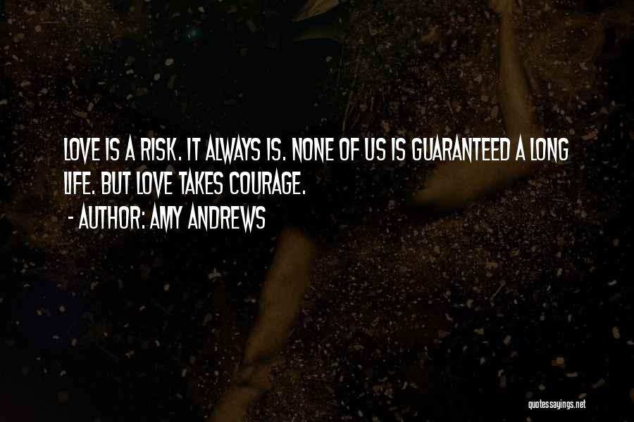 Amy Andrews Quotes: Love Is A Risk. It Always Is. None Of Us Is Guaranteed A Long Life. But Love Takes Courage.