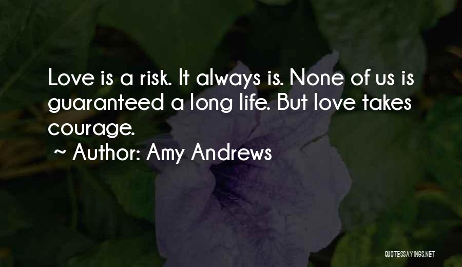 Amy Andrews Quotes: Love Is A Risk. It Always Is. None Of Us Is Guaranteed A Long Life. But Love Takes Courage.