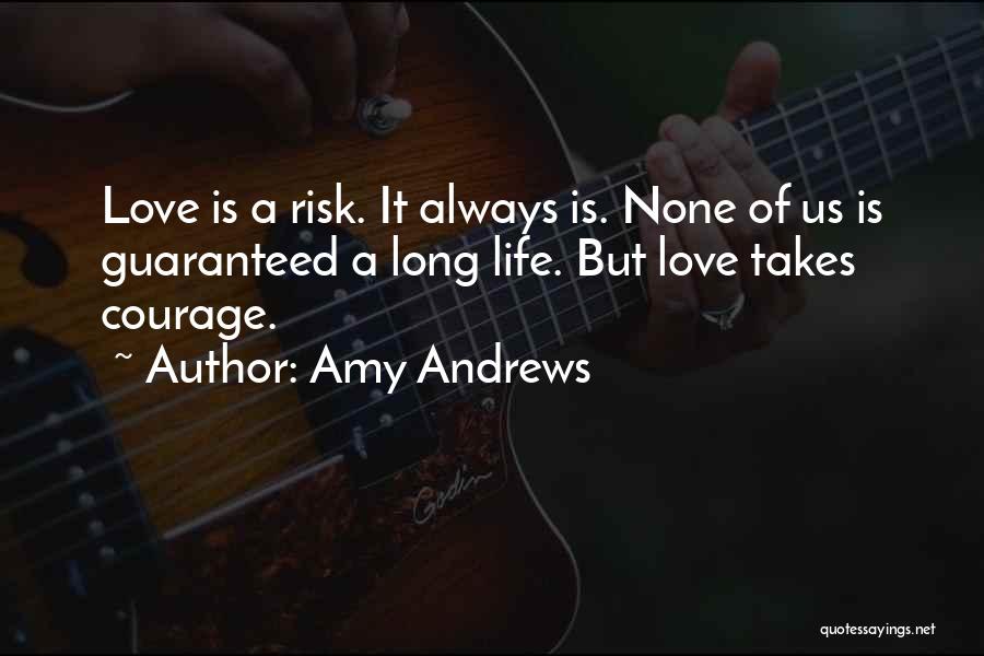 Amy Andrews Quotes: Love Is A Risk. It Always Is. None Of Us Is Guaranteed A Long Life. But Love Takes Courage.