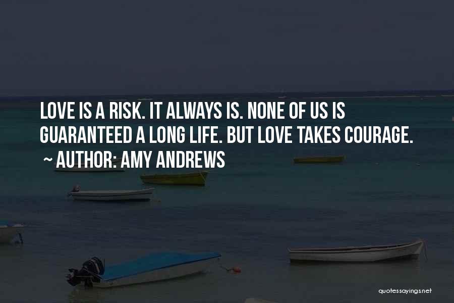 Amy Andrews Quotes: Love Is A Risk. It Always Is. None Of Us Is Guaranteed A Long Life. But Love Takes Courage.