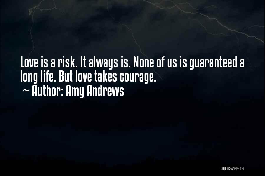 Amy Andrews Quotes: Love Is A Risk. It Always Is. None Of Us Is Guaranteed A Long Life. But Love Takes Courage.