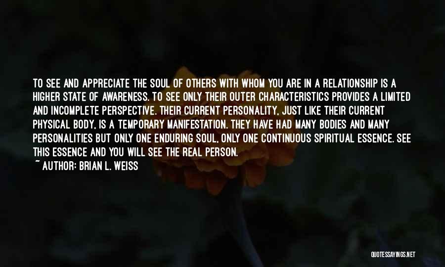 Brian L. Weiss Quotes: To See And Appreciate The Soul Of Others With Whom You Are In A Relationship Is A Higher State Of