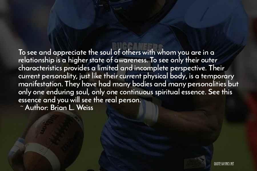 Brian L. Weiss Quotes: To See And Appreciate The Soul Of Others With Whom You Are In A Relationship Is A Higher State Of