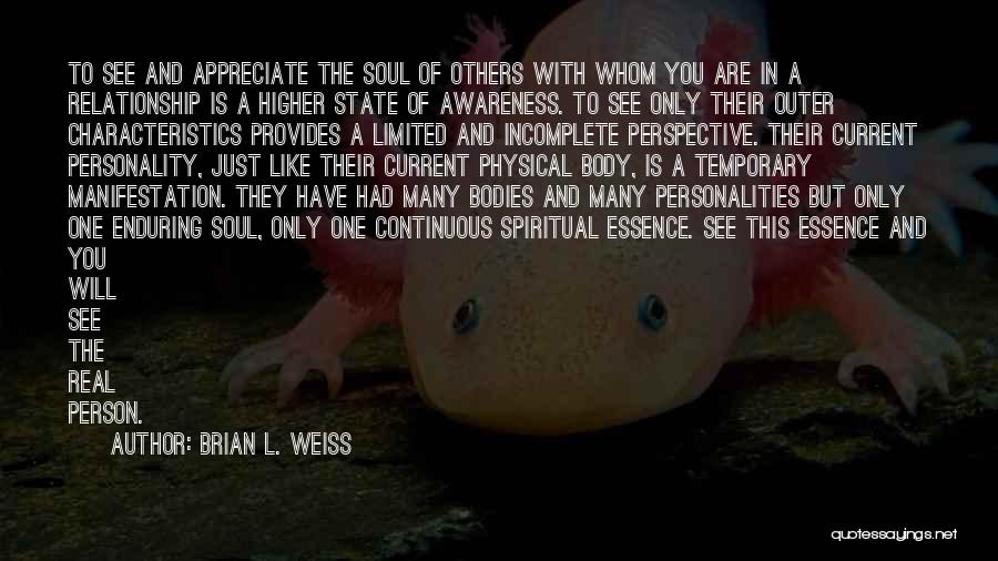 Brian L. Weiss Quotes: To See And Appreciate The Soul Of Others With Whom You Are In A Relationship Is A Higher State Of