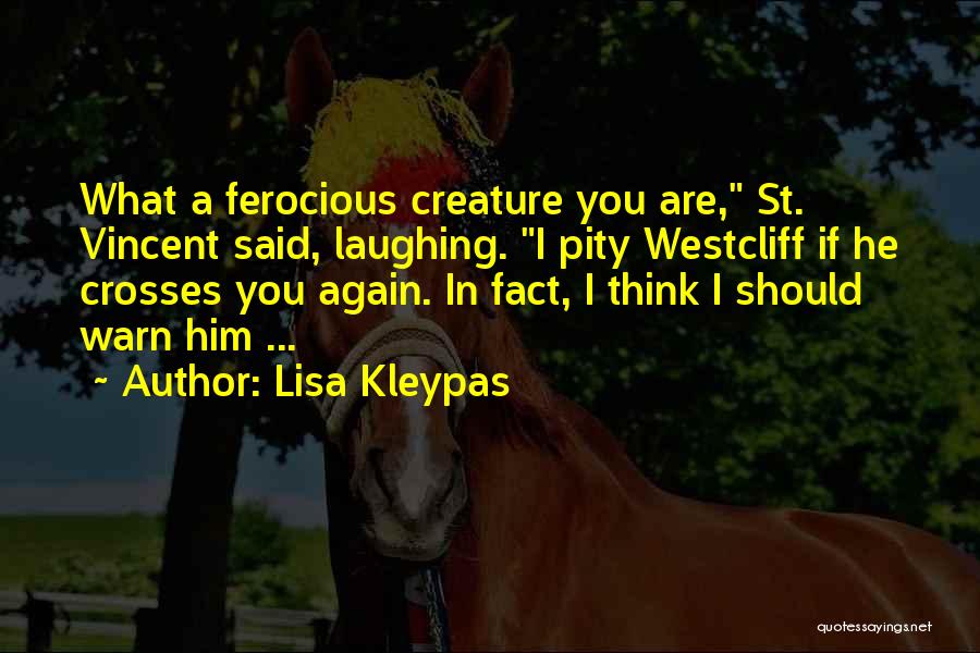 Lisa Kleypas Quotes: What A Ferocious Creature You Are, St. Vincent Said, Laughing. I Pity Westcliff If He Crosses You Again. In Fact,