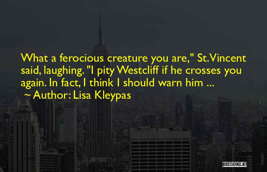 Lisa Kleypas Quotes: What A Ferocious Creature You Are, St. Vincent Said, Laughing. I Pity Westcliff If He Crosses You Again. In Fact,