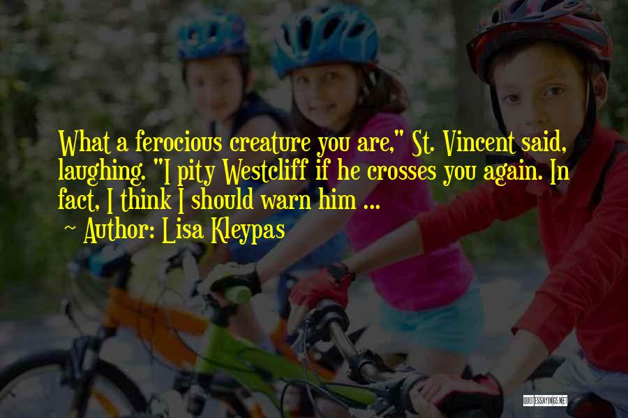 Lisa Kleypas Quotes: What A Ferocious Creature You Are, St. Vincent Said, Laughing. I Pity Westcliff If He Crosses You Again. In Fact,