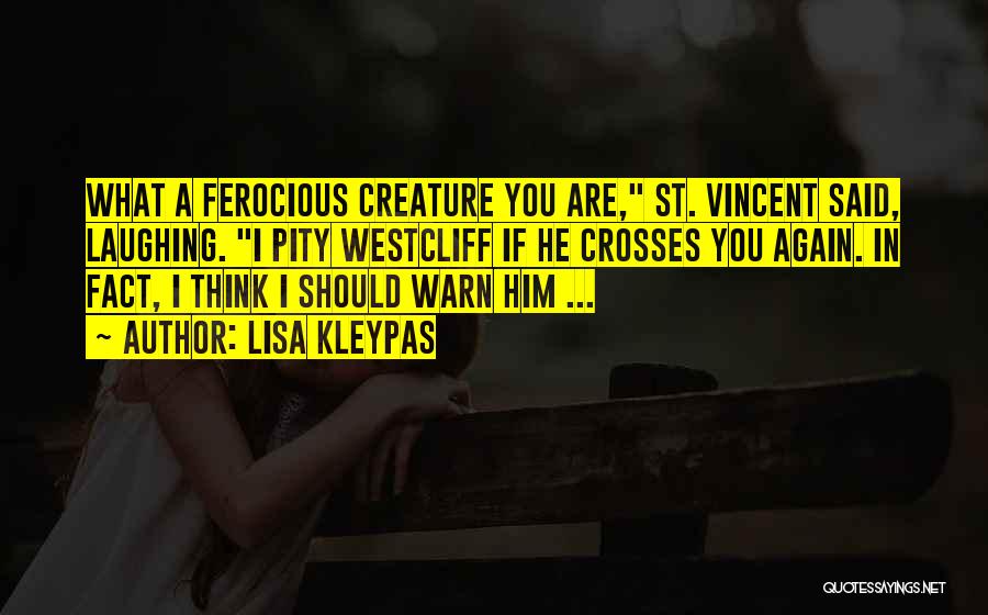 Lisa Kleypas Quotes: What A Ferocious Creature You Are, St. Vincent Said, Laughing. I Pity Westcliff If He Crosses You Again. In Fact,