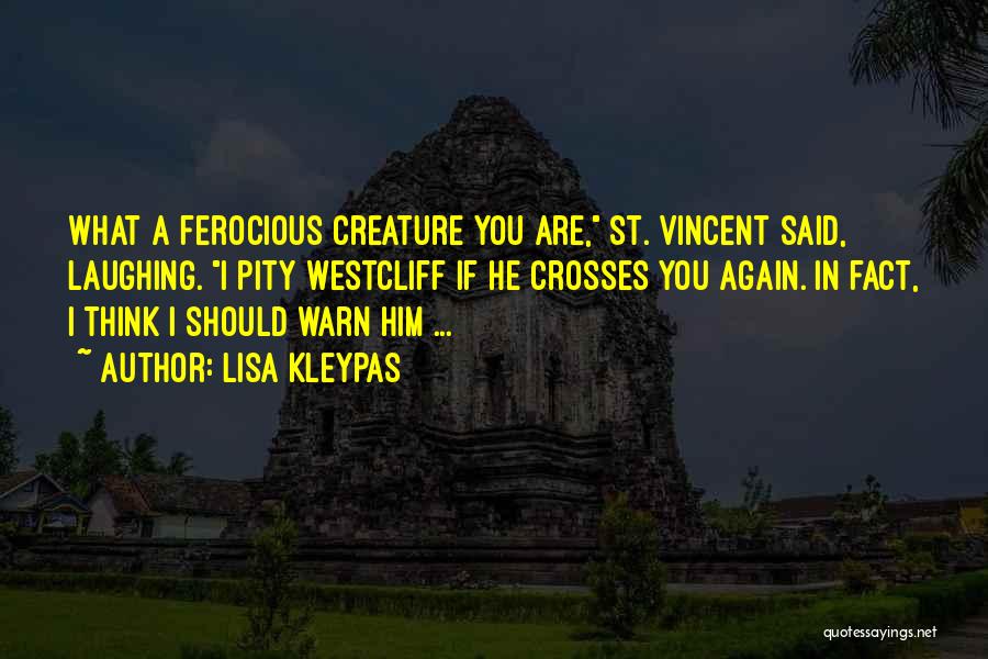 Lisa Kleypas Quotes: What A Ferocious Creature You Are, St. Vincent Said, Laughing. I Pity Westcliff If He Crosses You Again. In Fact,