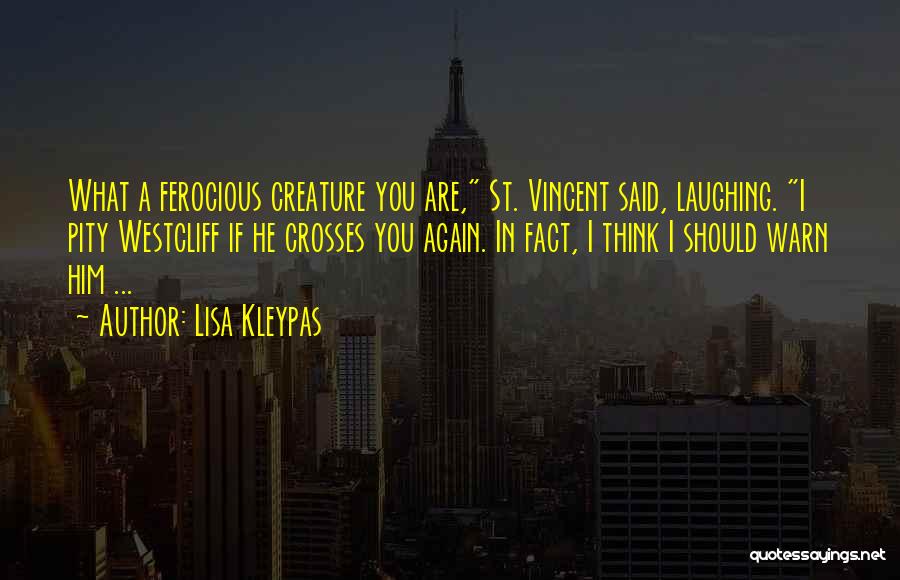 Lisa Kleypas Quotes: What A Ferocious Creature You Are, St. Vincent Said, Laughing. I Pity Westcliff If He Crosses You Again. In Fact,