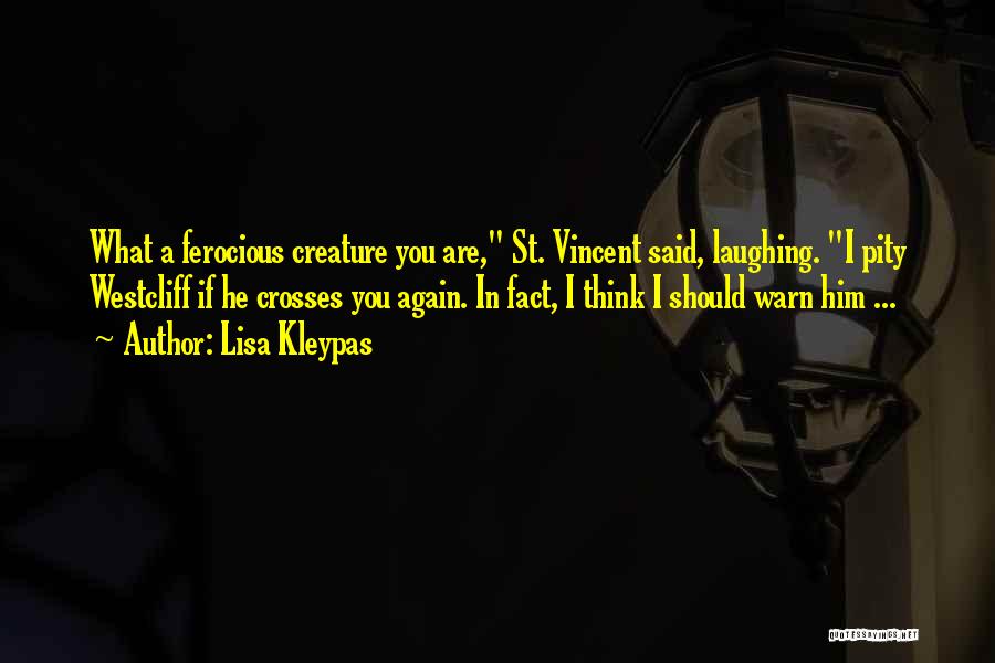 Lisa Kleypas Quotes: What A Ferocious Creature You Are, St. Vincent Said, Laughing. I Pity Westcliff If He Crosses You Again. In Fact,