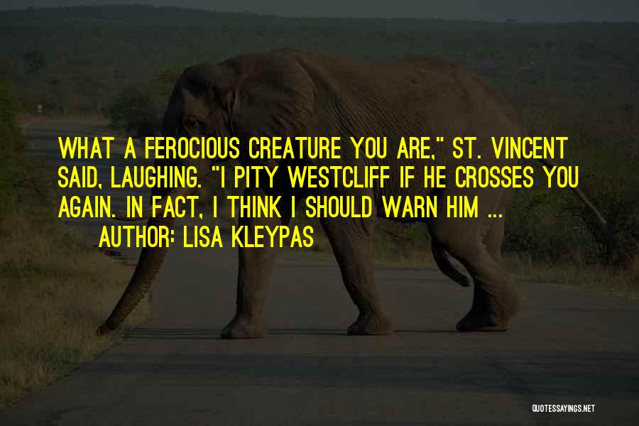 Lisa Kleypas Quotes: What A Ferocious Creature You Are, St. Vincent Said, Laughing. I Pity Westcliff If He Crosses You Again. In Fact,