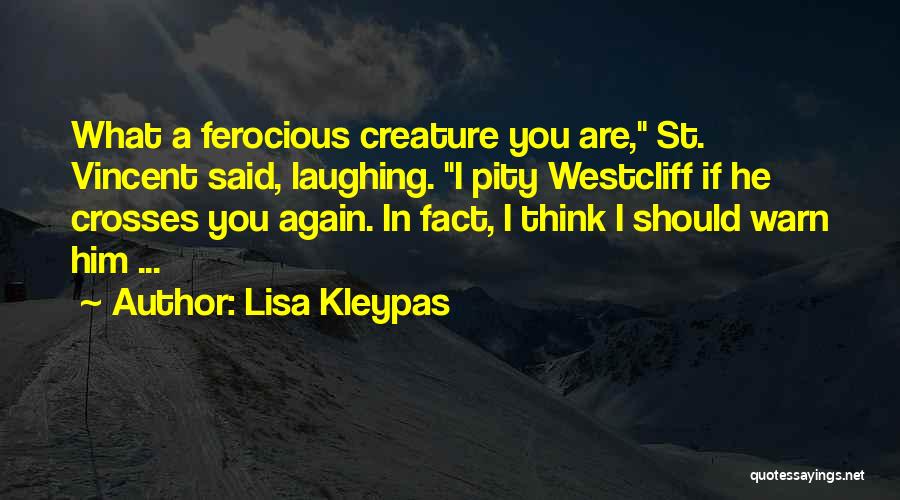 Lisa Kleypas Quotes: What A Ferocious Creature You Are, St. Vincent Said, Laughing. I Pity Westcliff If He Crosses You Again. In Fact,