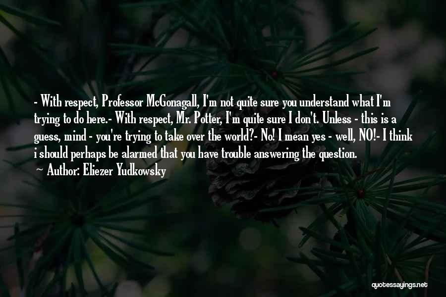 Eliezer Yudkowsky Quotes: - With Respect, Professor Mcgonagall, I'm Not Quite Sure You Understand What I'm Trying To Do Here.- With Respect, Mr.