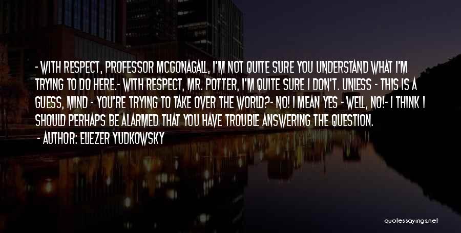 Eliezer Yudkowsky Quotes: - With Respect, Professor Mcgonagall, I'm Not Quite Sure You Understand What I'm Trying To Do Here.- With Respect, Mr.
