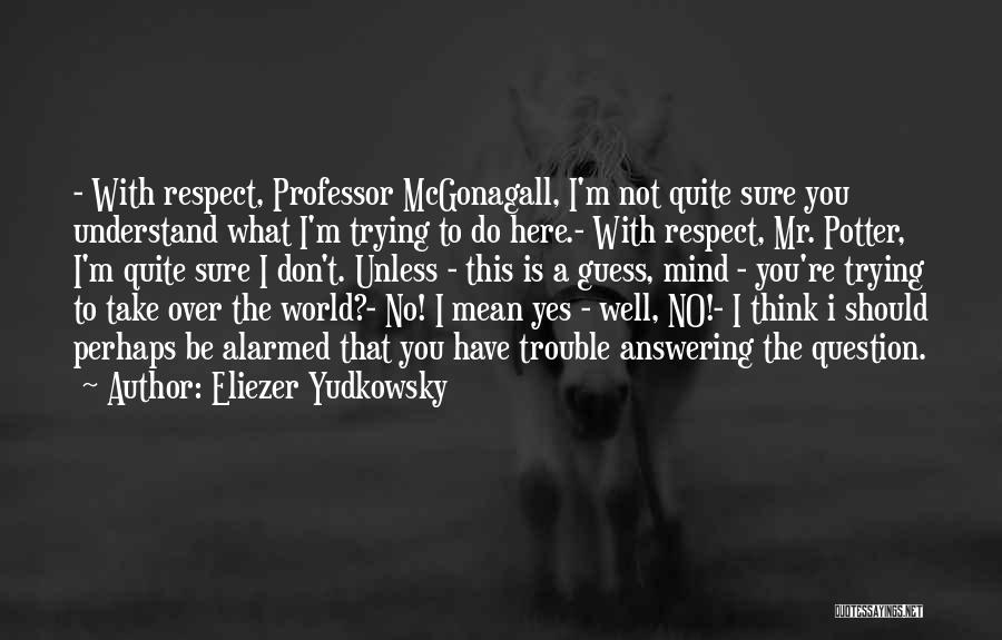 Eliezer Yudkowsky Quotes: - With Respect, Professor Mcgonagall, I'm Not Quite Sure You Understand What I'm Trying To Do Here.- With Respect, Mr.