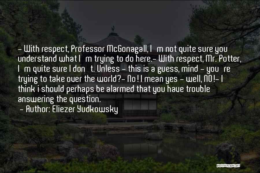 Eliezer Yudkowsky Quotes: - With Respect, Professor Mcgonagall, I'm Not Quite Sure You Understand What I'm Trying To Do Here.- With Respect, Mr.