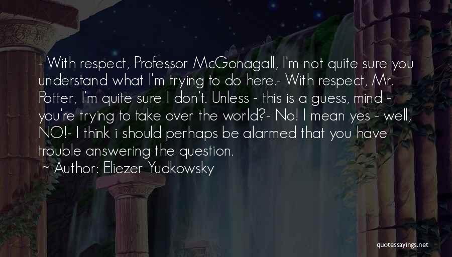 Eliezer Yudkowsky Quotes: - With Respect, Professor Mcgonagall, I'm Not Quite Sure You Understand What I'm Trying To Do Here.- With Respect, Mr.