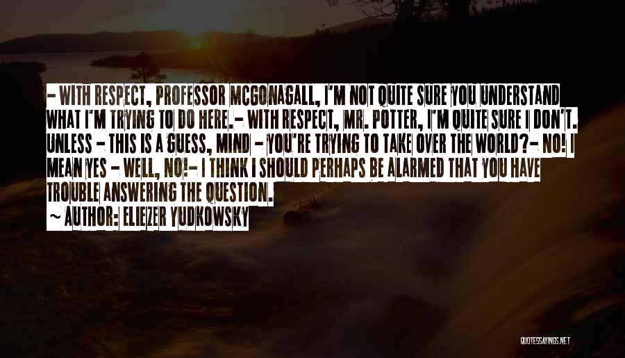 Eliezer Yudkowsky Quotes: - With Respect, Professor Mcgonagall, I'm Not Quite Sure You Understand What I'm Trying To Do Here.- With Respect, Mr.