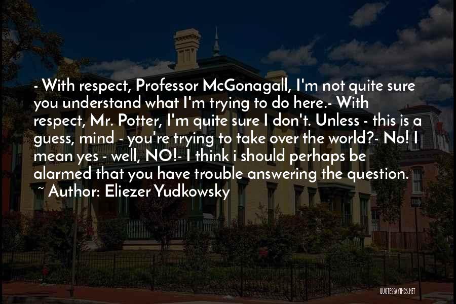 Eliezer Yudkowsky Quotes: - With Respect, Professor Mcgonagall, I'm Not Quite Sure You Understand What I'm Trying To Do Here.- With Respect, Mr.