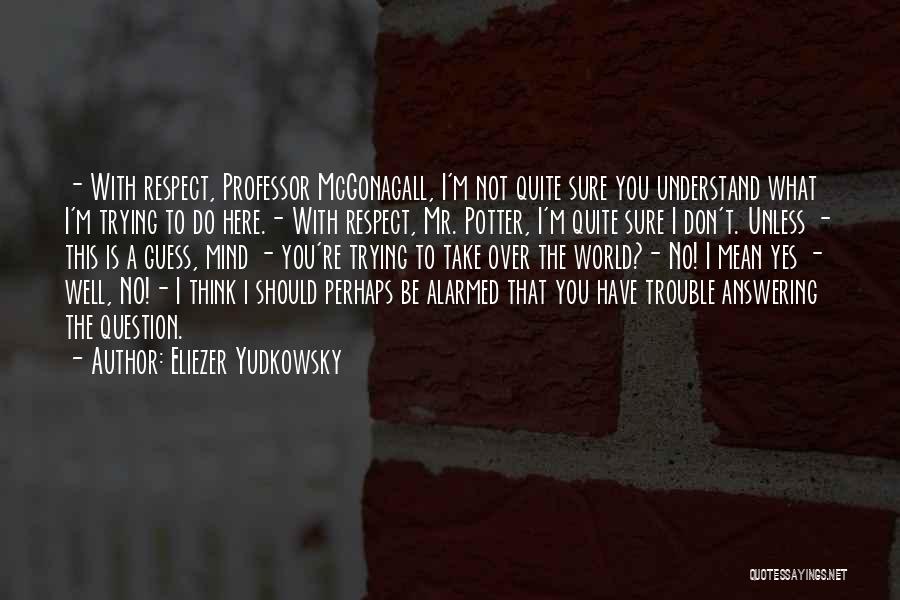 Eliezer Yudkowsky Quotes: - With Respect, Professor Mcgonagall, I'm Not Quite Sure You Understand What I'm Trying To Do Here.- With Respect, Mr.