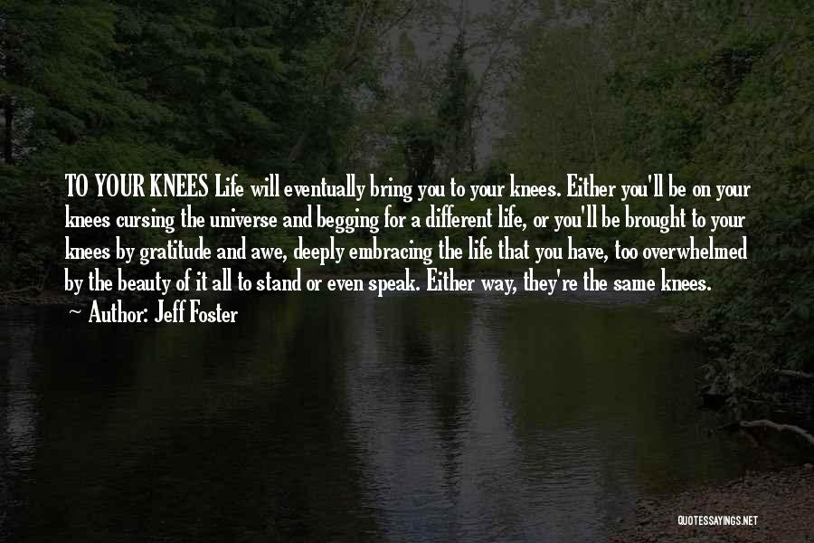 Jeff Foster Quotes: To Your Knees Life Will Eventually Bring You To Your Knees. Either You'll Be On Your Knees Cursing The Universe