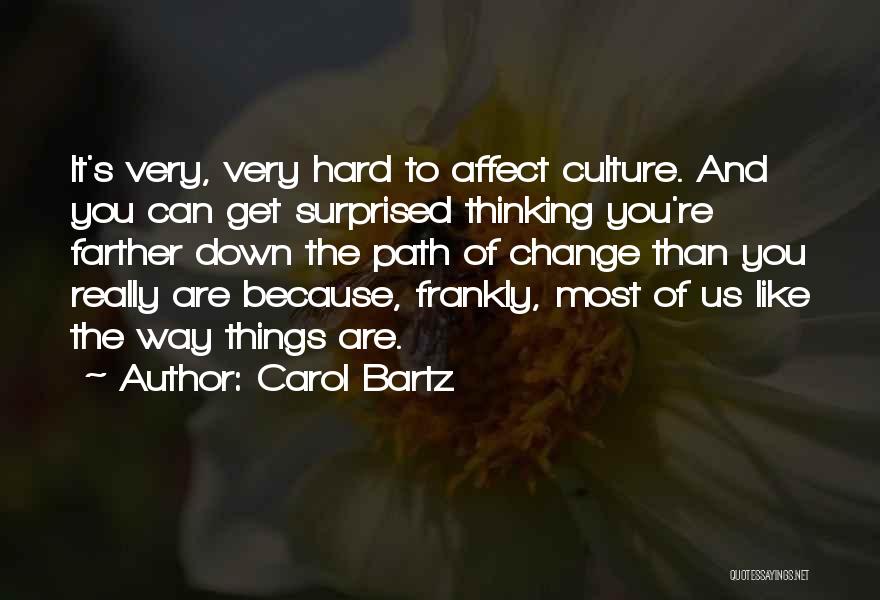 Carol Bartz Quotes: It's Very, Very Hard To Affect Culture. And You Can Get Surprised Thinking You're Farther Down The Path Of Change