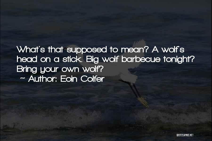 Eoin Colfer Quotes: What's That Supposed To Mean? A Wolf's Head On A Stick. Big Wolf Barbecue Tonight? Bring Your Own Wolf?