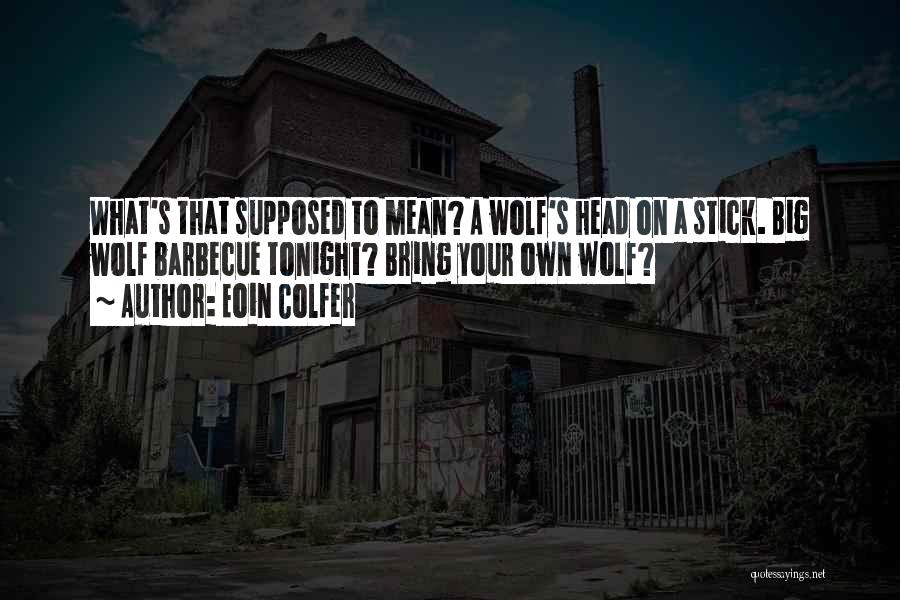 Eoin Colfer Quotes: What's That Supposed To Mean? A Wolf's Head On A Stick. Big Wolf Barbecue Tonight? Bring Your Own Wolf?