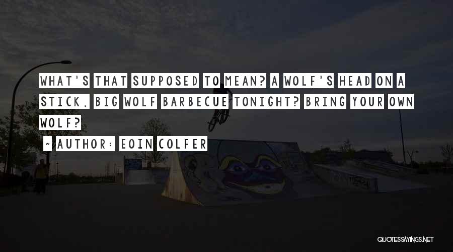 Eoin Colfer Quotes: What's That Supposed To Mean? A Wolf's Head On A Stick. Big Wolf Barbecue Tonight? Bring Your Own Wolf?