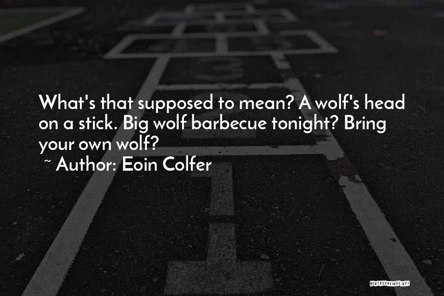 Eoin Colfer Quotes: What's That Supposed To Mean? A Wolf's Head On A Stick. Big Wolf Barbecue Tonight? Bring Your Own Wolf?