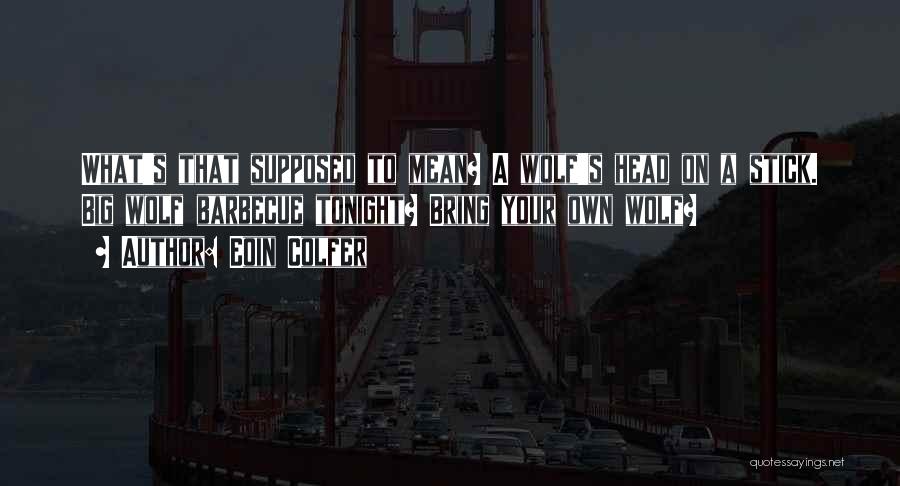 Eoin Colfer Quotes: What's That Supposed To Mean? A Wolf's Head On A Stick. Big Wolf Barbecue Tonight? Bring Your Own Wolf?
