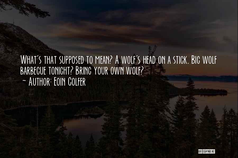 Eoin Colfer Quotes: What's That Supposed To Mean? A Wolf's Head On A Stick. Big Wolf Barbecue Tonight? Bring Your Own Wolf?