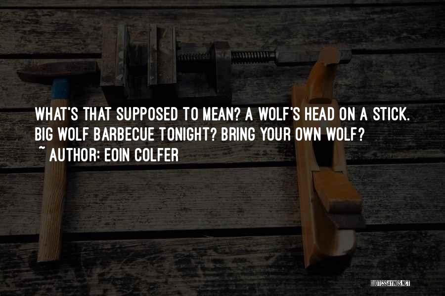 Eoin Colfer Quotes: What's That Supposed To Mean? A Wolf's Head On A Stick. Big Wolf Barbecue Tonight? Bring Your Own Wolf?