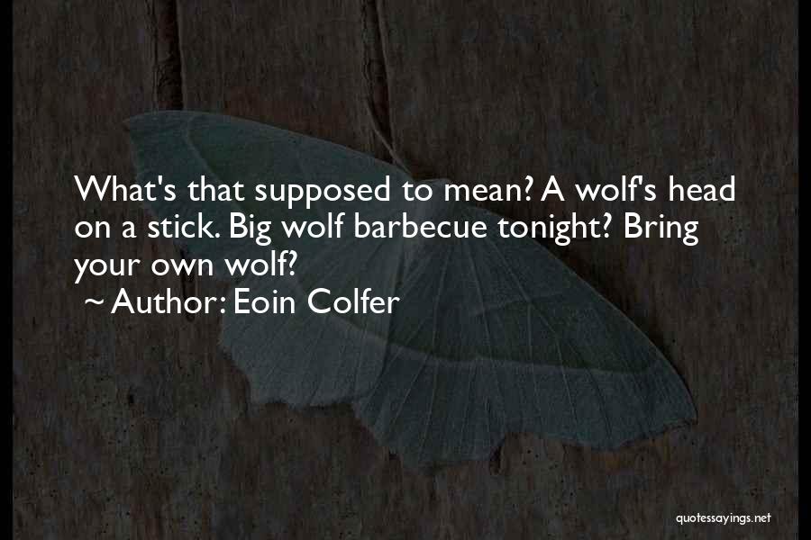 Eoin Colfer Quotes: What's That Supposed To Mean? A Wolf's Head On A Stick. Big Wolf Barbecue Tonight? Bring Your Own Wolf?