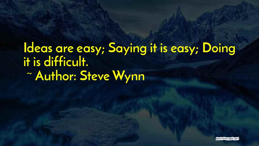 Steve Wynn Quotes: Ideas Are Easy; Saying It Is Easy; Doing It Is Difficult.