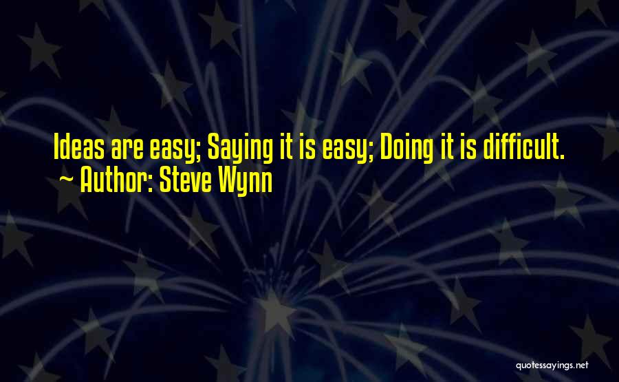 Steve Wynn Quotes: Ideas Are Easy; Saying It Is Easy; Doing It Is Difficult.