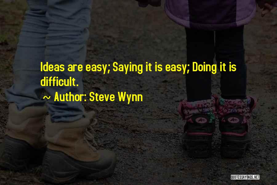 Steve Wynn Quotes: Ideas Are Easy; Saying It Is Easy; Doing It Is Difficult.