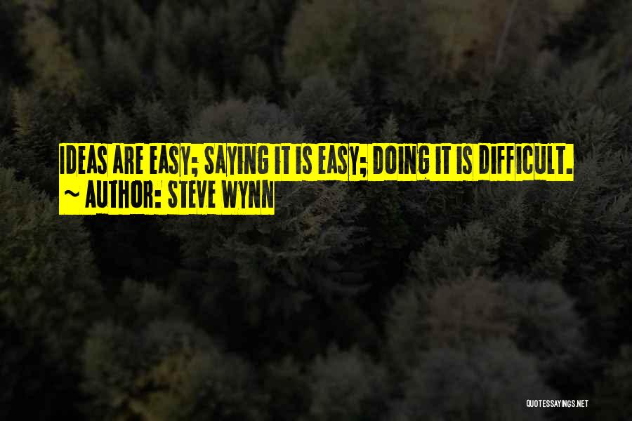 Steve Wynn Quotes: Ideas Are Easy; Saying It Is Easy; Doing It Is Difficult.