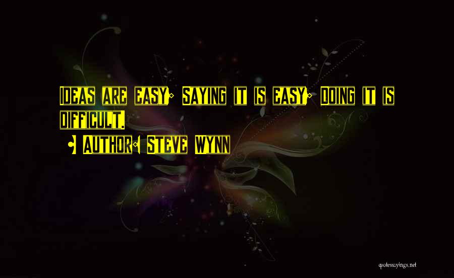 Steve Wynn Quotes: Ideas Are Easy; Saying It Is Easy; Doing It Is Difficult.