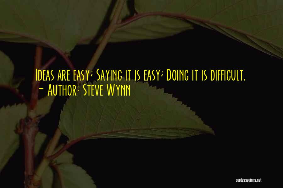 Steve Wynn Quotes: Ideas Are Easy; Saying It Is Easy; Doing It Is Difficult.