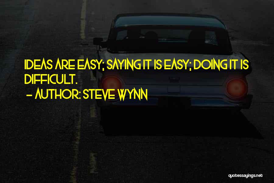 Steve Wynn Quotes: Ideas Are Easy; Saying It Is Easy; Doing It Is Difficult.