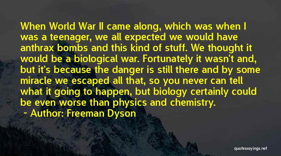Freeman Dyson Quotes: When World War Ii Came Along, Which Was When I Was A Teenager, We All Expected We Would Have Anthrax