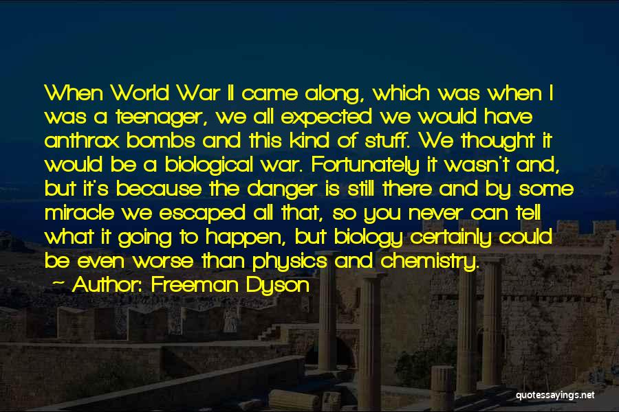 Freeman Dyson Quotes: When World War Ii Came Along, Which Was When I Was A Teenager, We All Expected We Would Have Anthrax