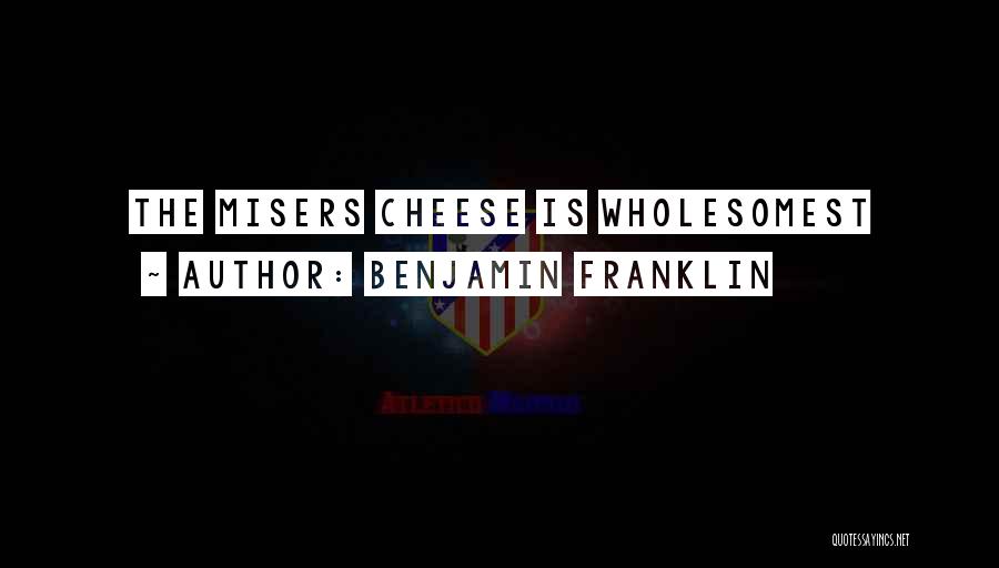 Benjamin Franklin Quotes: The Misers Cheese Is Wholesomest